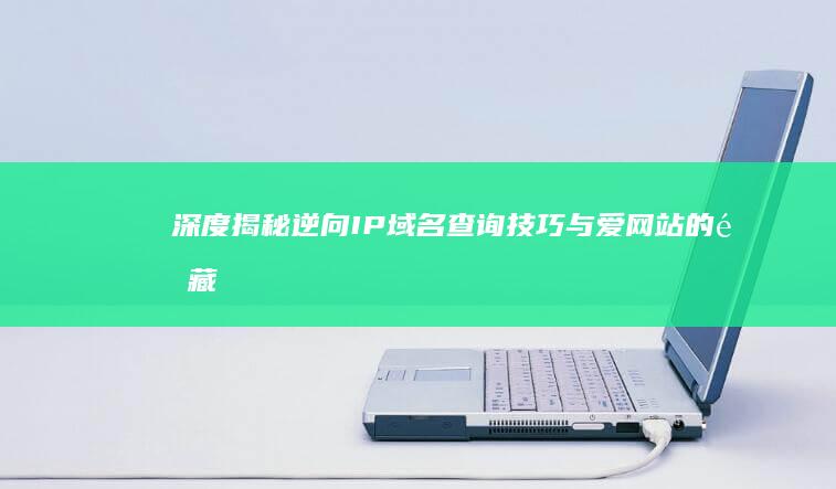 深度揭秘：逆向IP域名查询技巧与爱网站的隐藏真相