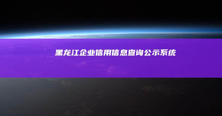 黑龙江企业信用信息查询公示系统